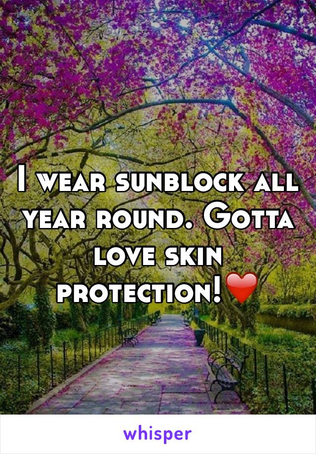 I wear sunblock all year round. Gotta love skin protection!❤️