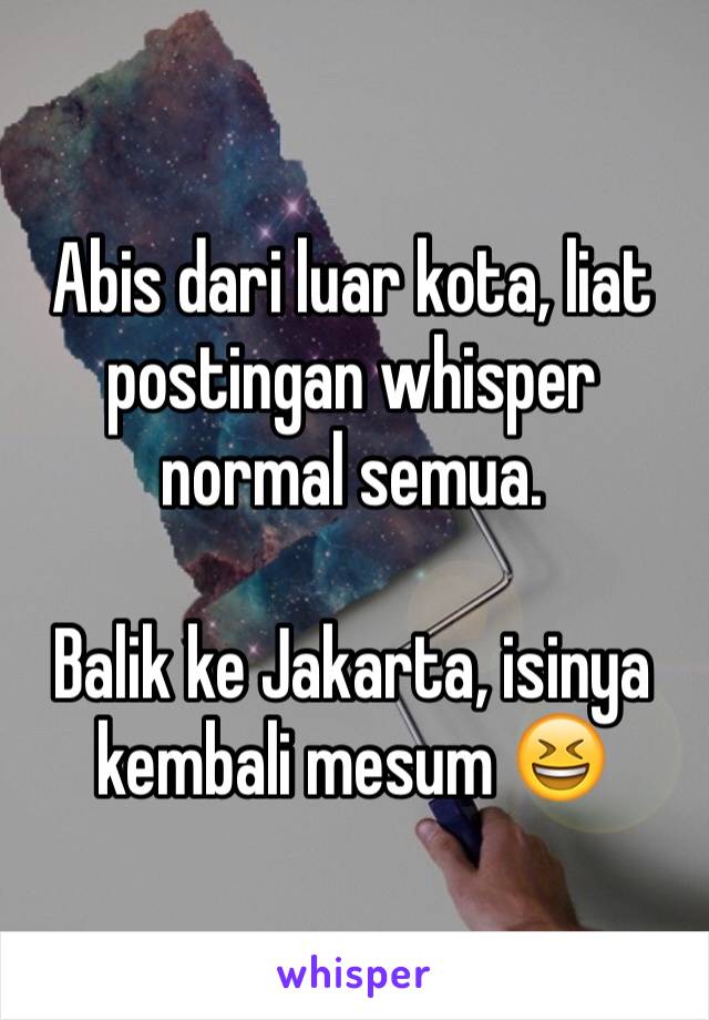 Abis dari luar kota, liat postingan whisper normal semua.

Balik ke Jakarta, isinya kembali mesum 😆