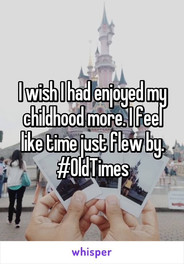 I wish I had enjoyed my childhood more. I feel like time just flew by.
#OldTimes