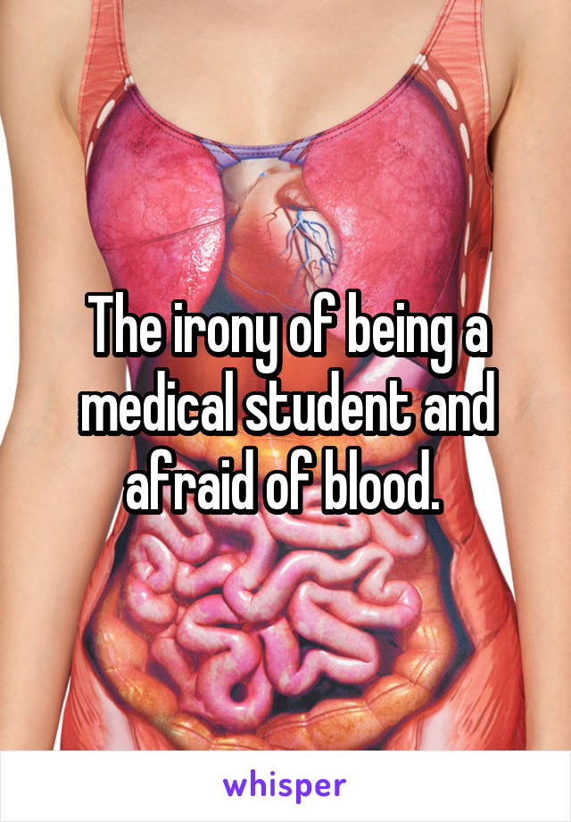 The irony of being a medical student and afraid of blood. 