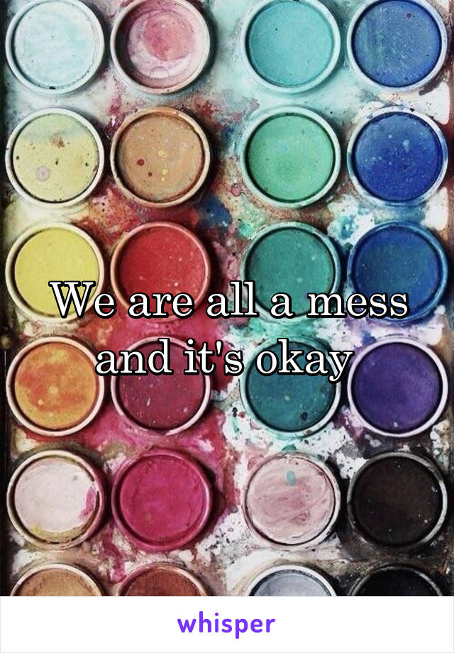 We are all a mess and it's okay 