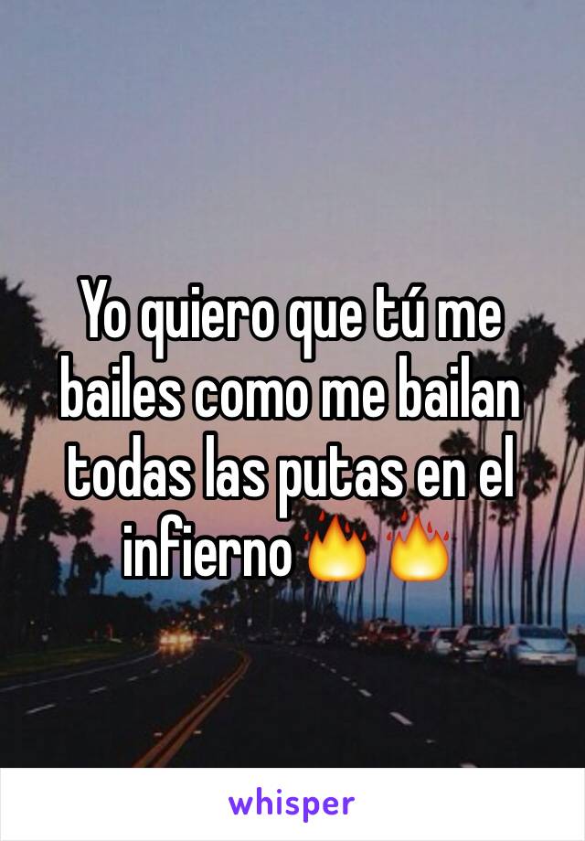 Yo quiero que tú me bailes como me bailan todas las putas en el infierno🔥🔥