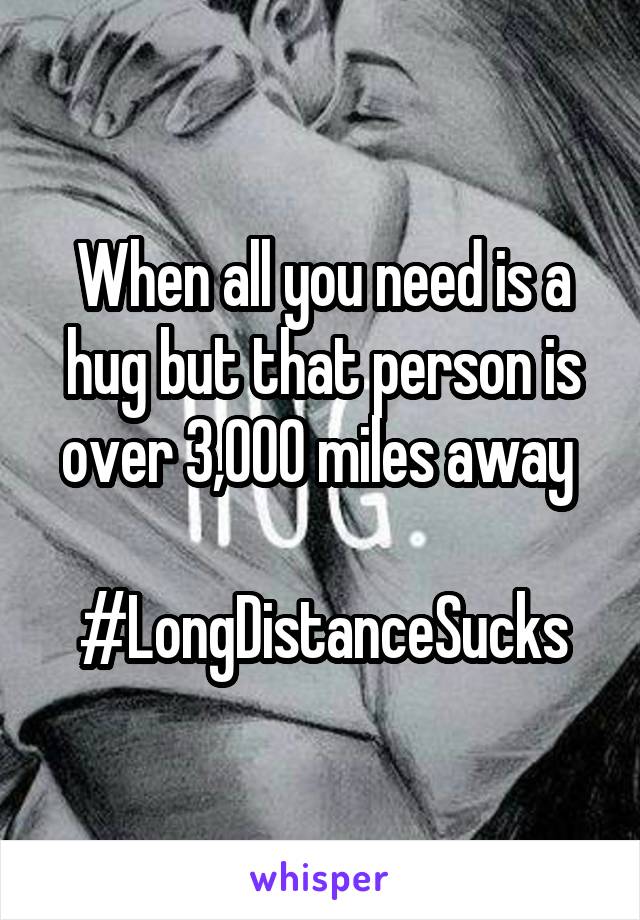 When all you need is a hug but that person is over 3,000 miles away 

#LongDistanceSucks