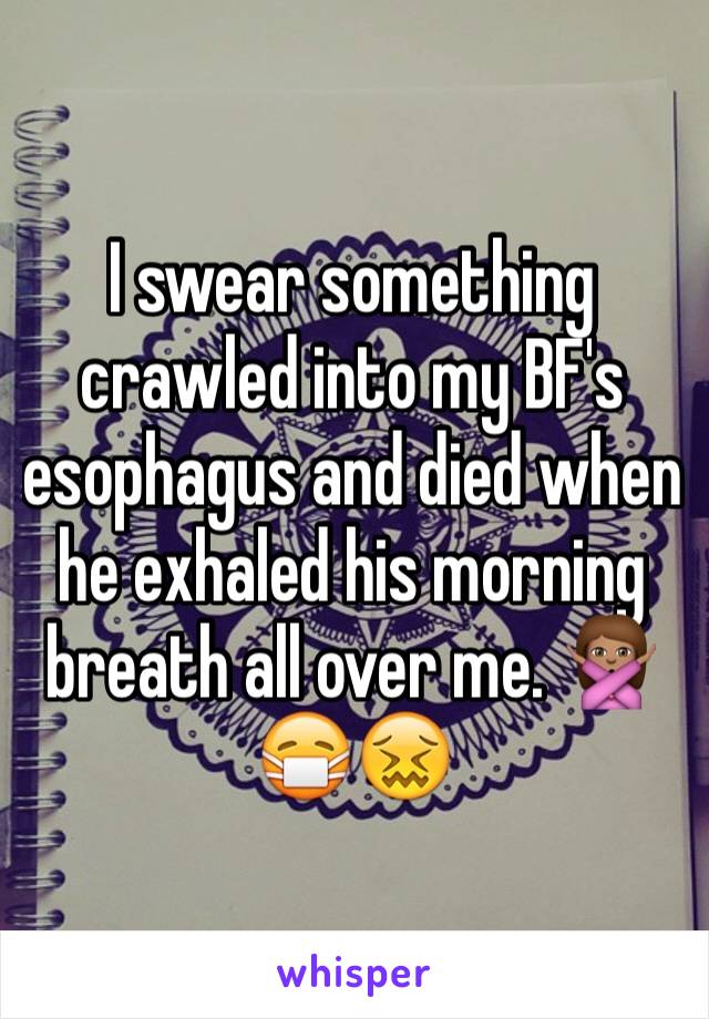 I swear something crawled into my BF's esophagus and died when he exhaled his morning breath all over me. 🙅🏽😷😖