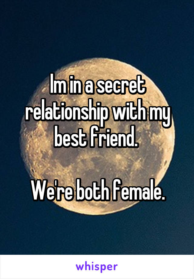 Im in a secret relationship with my best friend. 

We're both female.