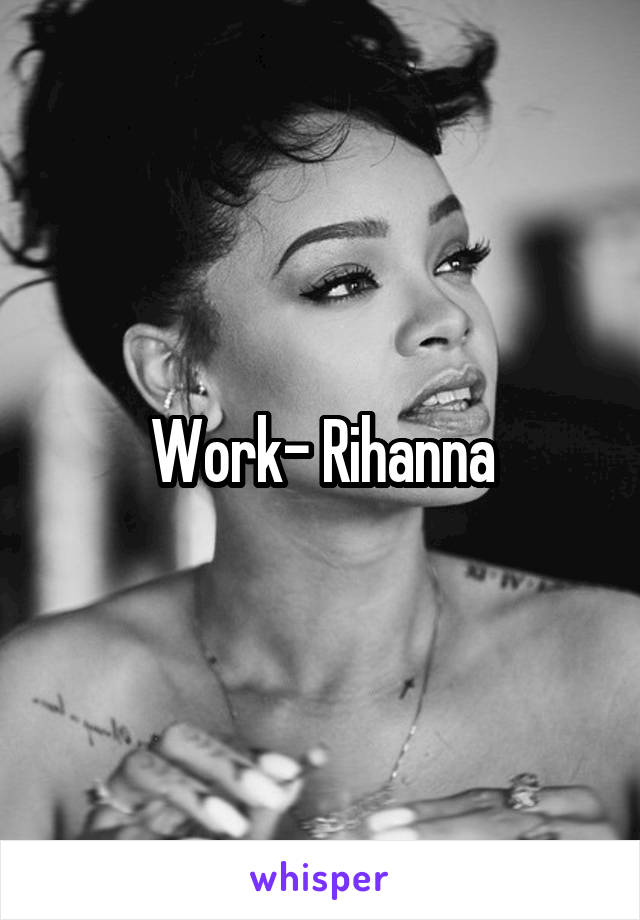 Work- Rihanna