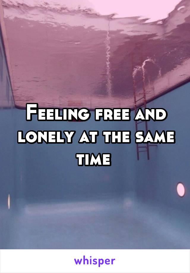 Feeling free and lonely at the same time 