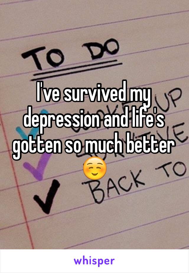 I've survived my depression and life's gotten so much better☺️