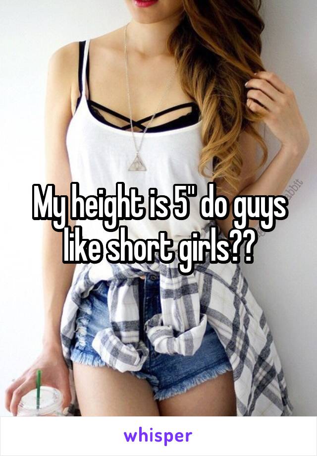 My height is 5" do guys like short girls??