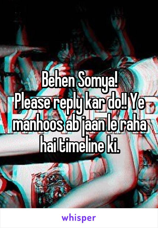 Behen Somya!
Please reply kar do!! Ye manhoos ab jaan le raha hai timeline ki.