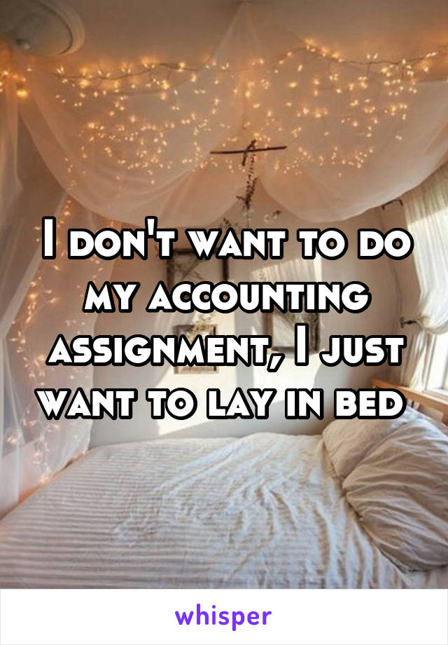 I don't want to do my accounting assignment, I just want to lay in bed 