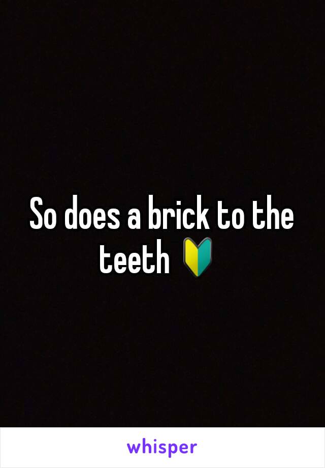 So does a brick to the teeth🔰