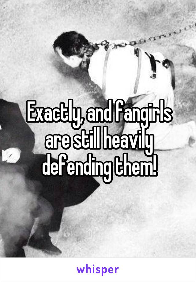 Exactly, and fangirls are still heavily defending them!