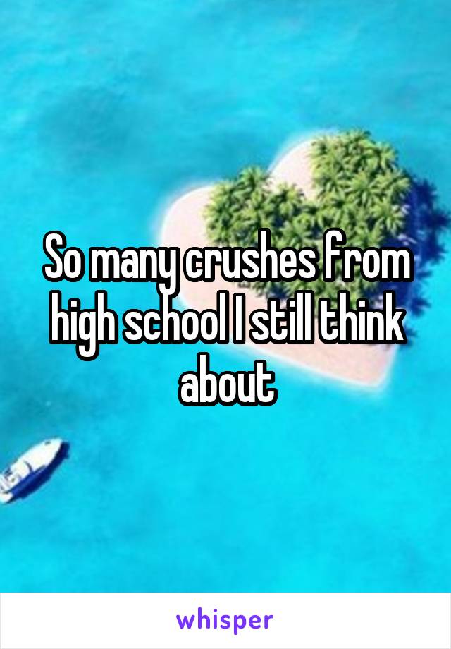 So many crushes from high school I still think about