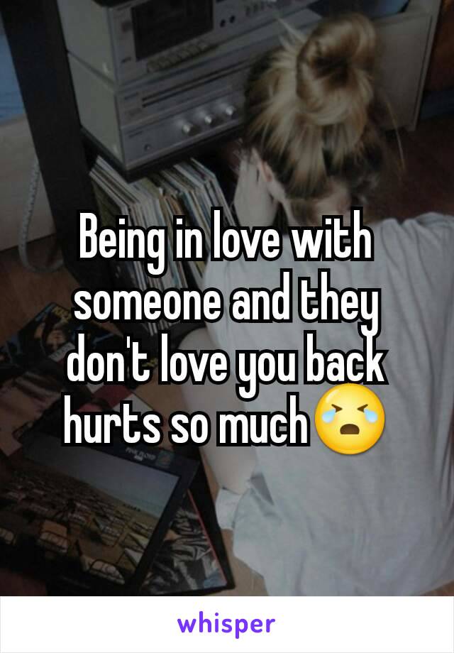 Being in love with someone and they don't love you back hurts so much😭