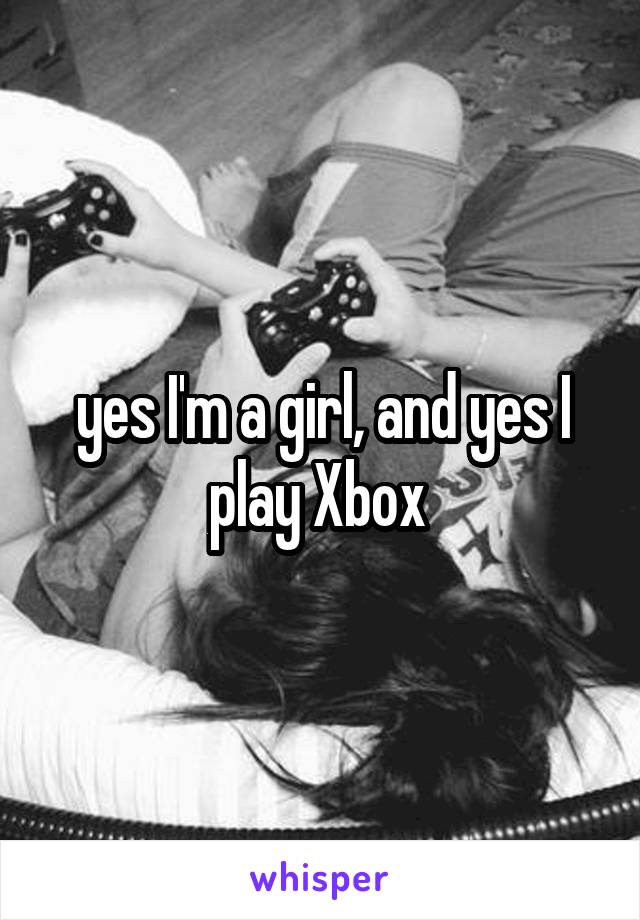 yes I'm a girl, and yes I play Xbox 