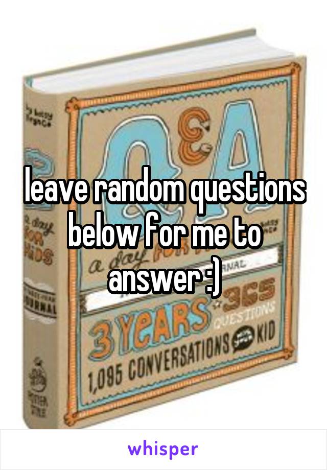 leave random questions below for me to answer :)