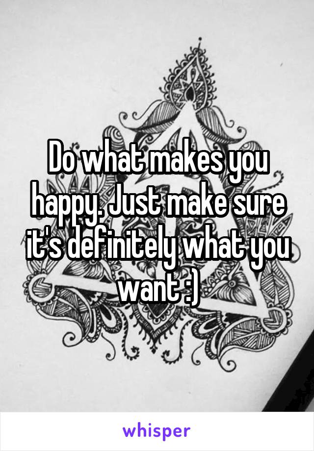 Do what makes you happy. Just make sure it's definitely what you want :)