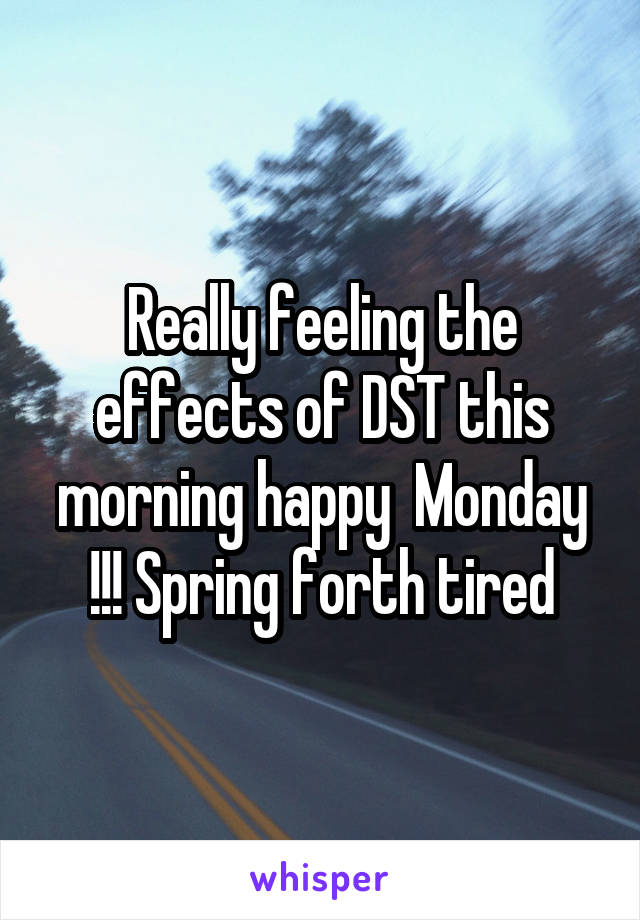 Really feeling the effects of DST this morning happy  Monday !!! Spring forth tired