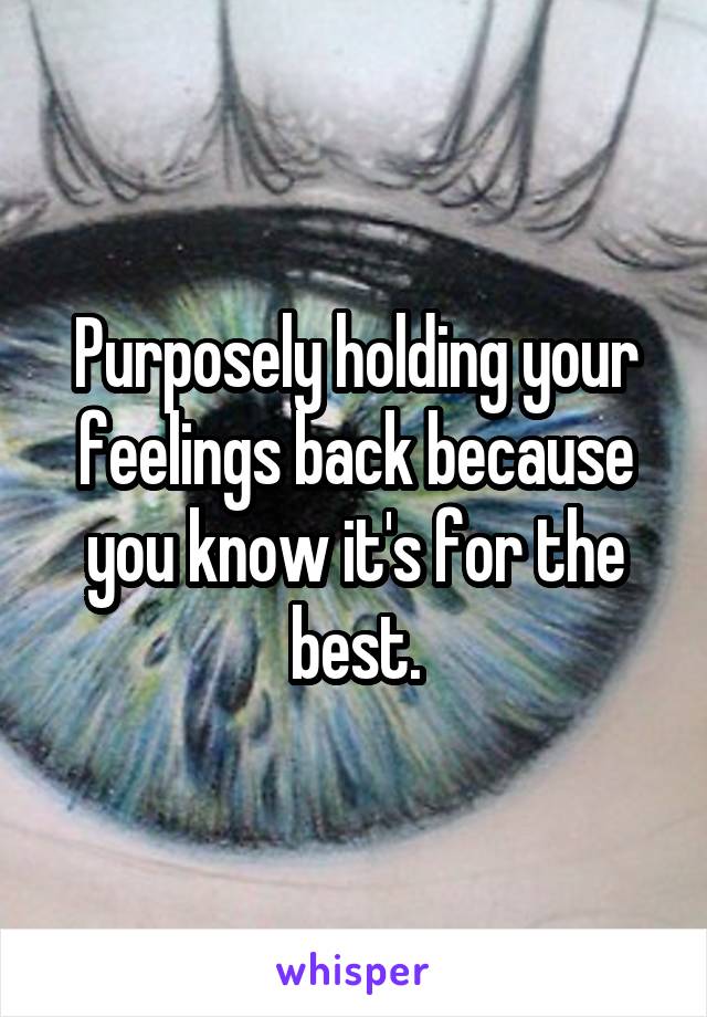 Purposely holding your feelings back because you know it's for the best.