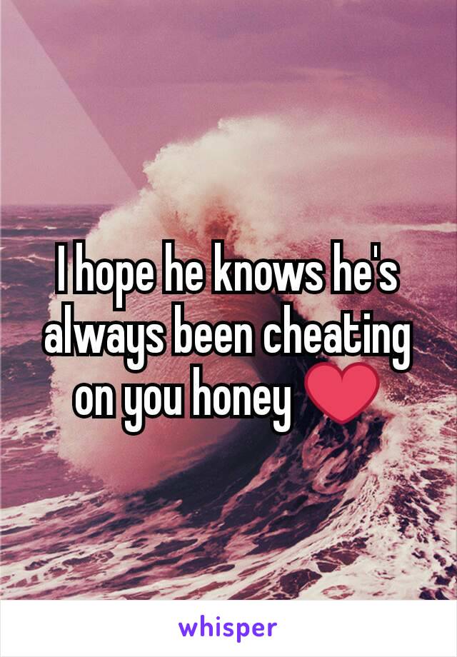 I hope he knows he's always been cheating on you honey ❤