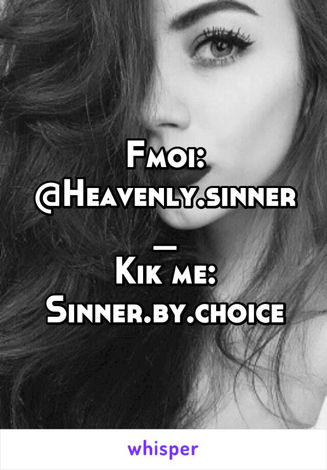 Fmoi:
@Heavenly.sinner_
Kik me:
Sinner.by.choice