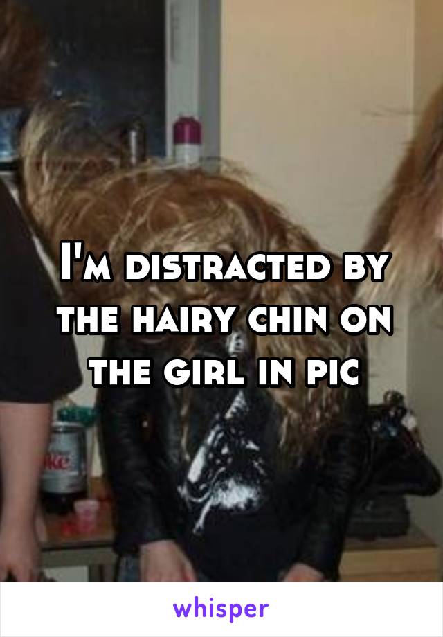 I'm distracted by the hairy chin on the girl in pic