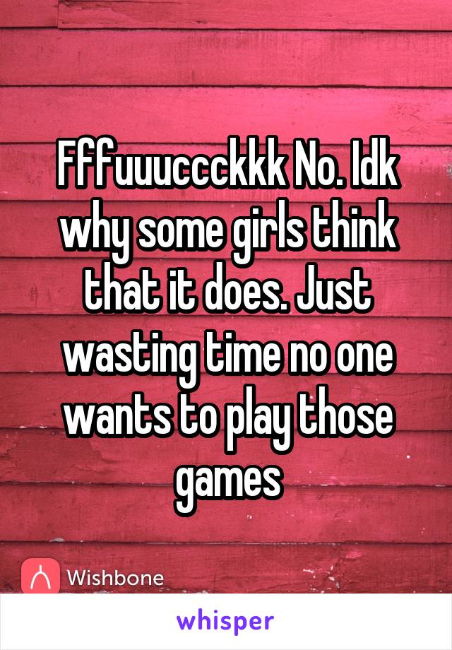 Fffuuuccckkk No. Idk why some girls think that it does. Just wasting time no one wants to play those games