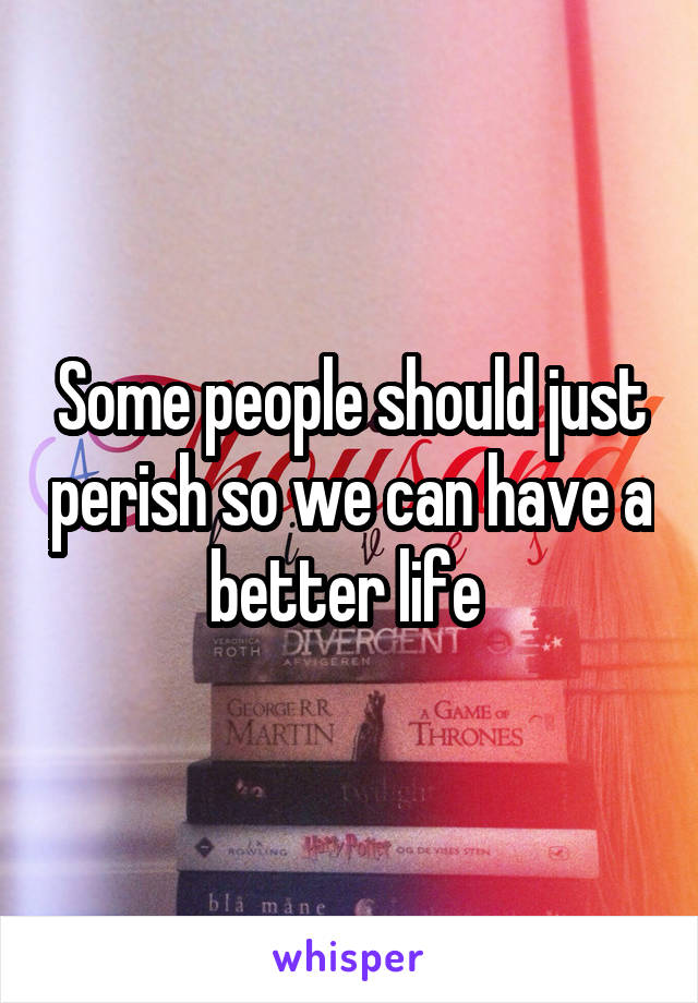 Some people should just perish so we can have a better life 