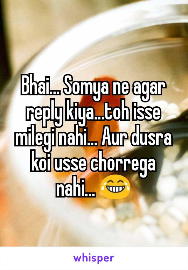 Bhai... Somya ne agar reply kiya...toh isse milegi nahi... Aur dusra koi usse chorrega nahi... 😂