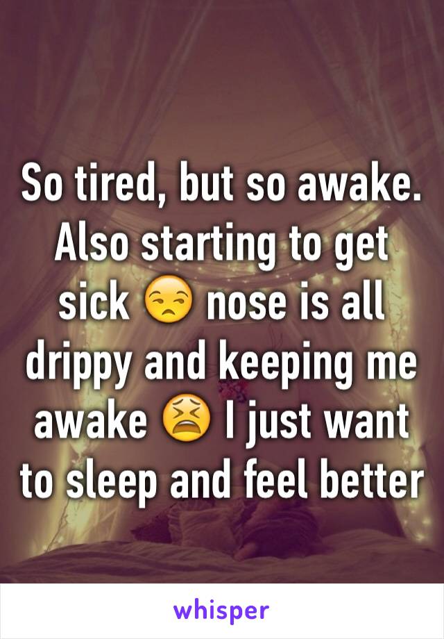 So tired, but so awake. Also starting to get sick 😒 nose is all drippy and keeping me awake 😫 I just want to sleep and feel better 