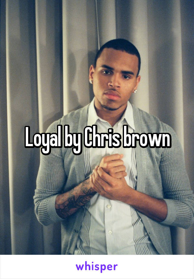 Loyal by Chris brown