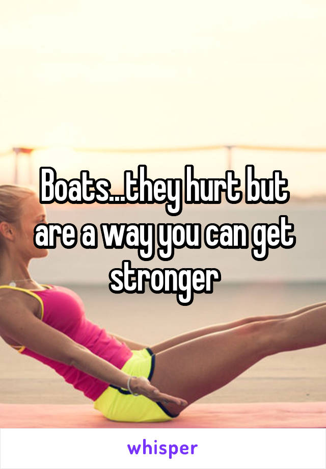 Boats...they hurt but are a way you can get stronger