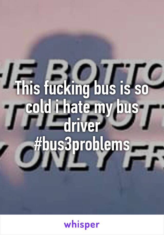 This fucking bus is so cold i hate my bus driver
#bus3problems