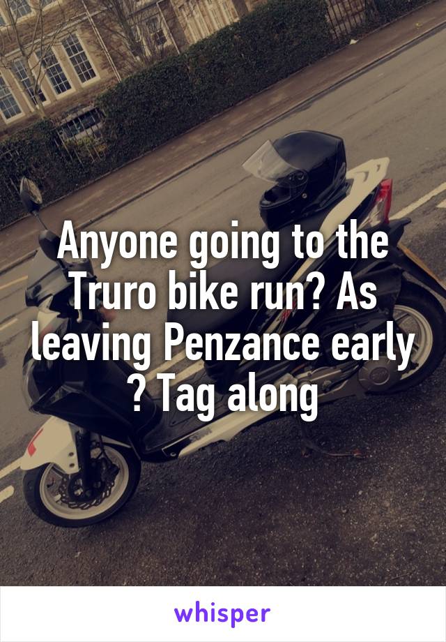 Anyone going to the Truro bike run? As leaving Penzance early ? Tag along