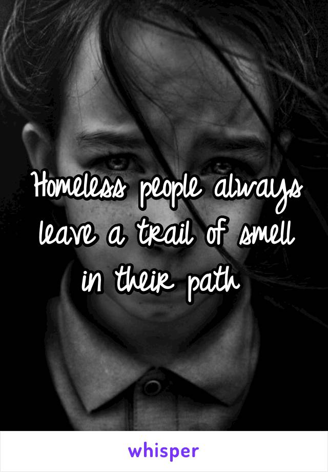 Homeless people always leave a trail of smell in their path 