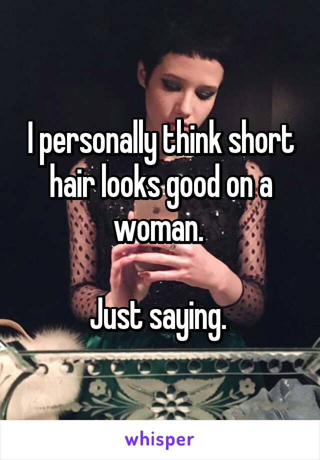 I personally think short hair looks good on a woman. 

Just saying. 