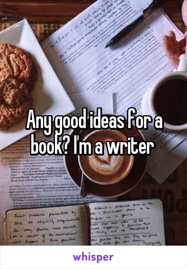 Any good ideas for a book? I'm a writer 