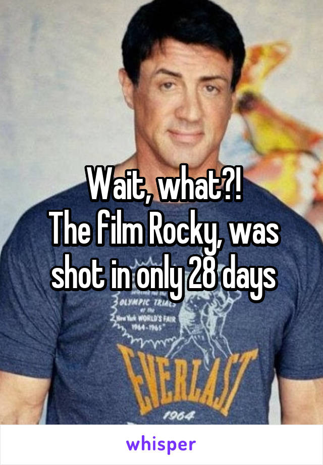 Wait, what?!
The film Rocky, was shot in only 28 days