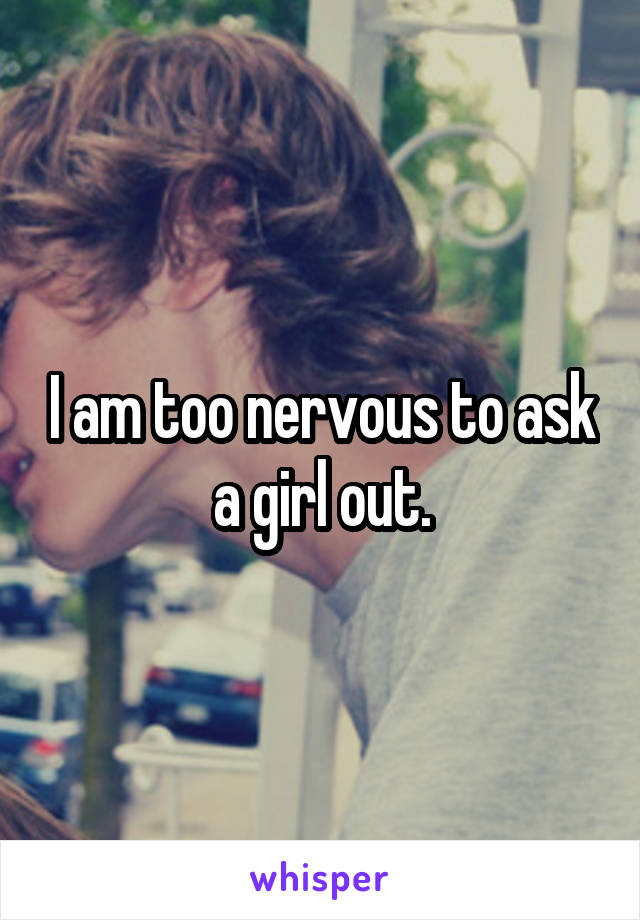 I am too nervous to ask a girl out.