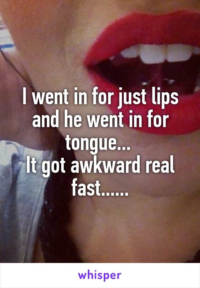 I went in for just lips and he went in for tongue... 
It got awkward real fast......