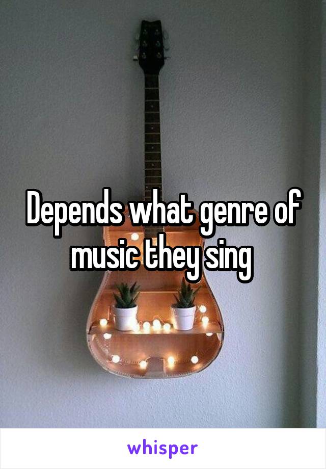 Depends what genre of music they sing 