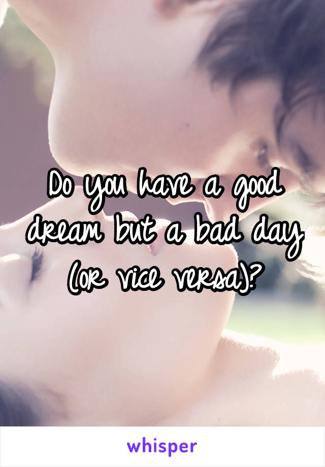 Do you have a good dream but a bad day (or vice versa)?