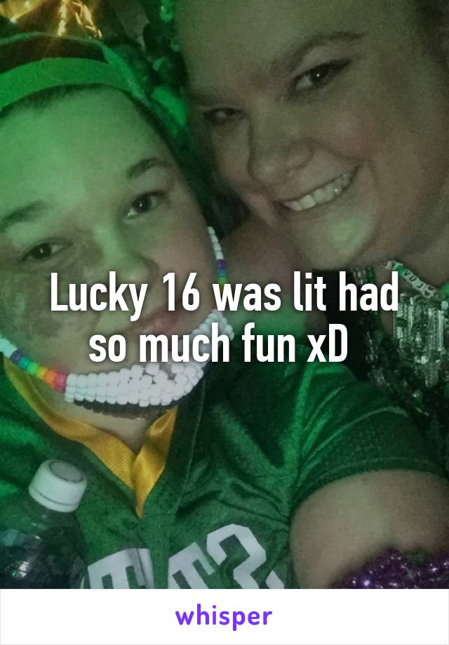 Lucky 16 was lit had so much fun xD 