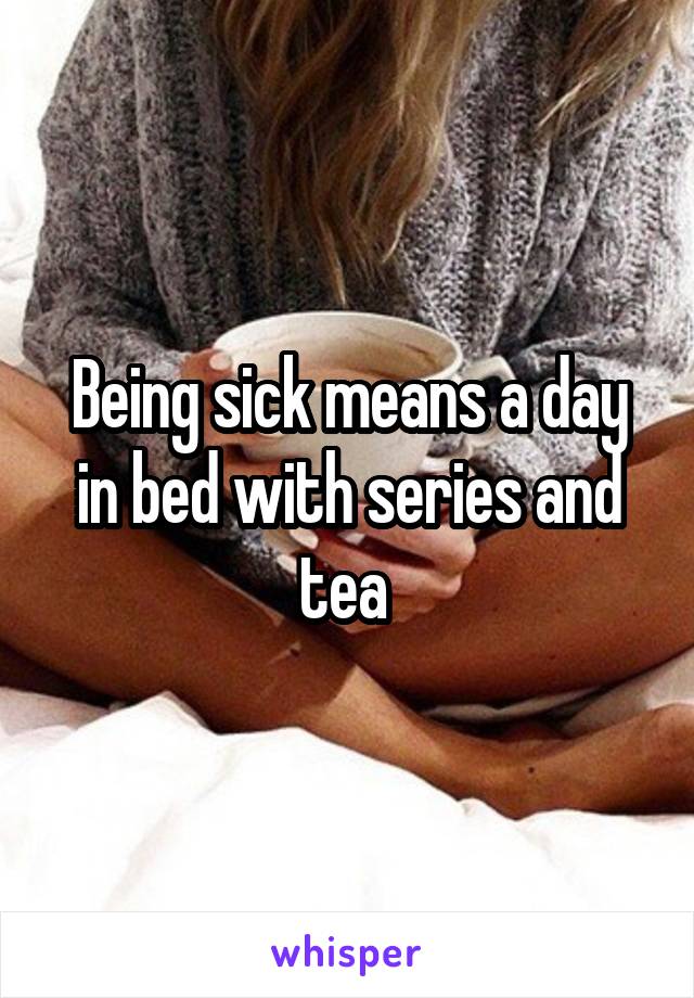 Being sick means a day in bed with series and tea 