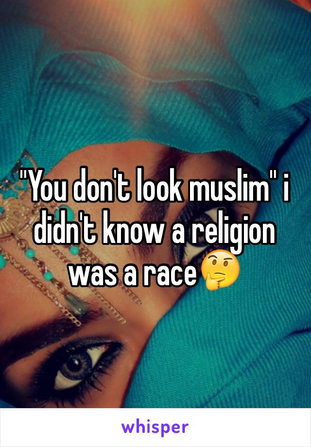 "You don't look muslim" i didn't know a religion was a race🤔