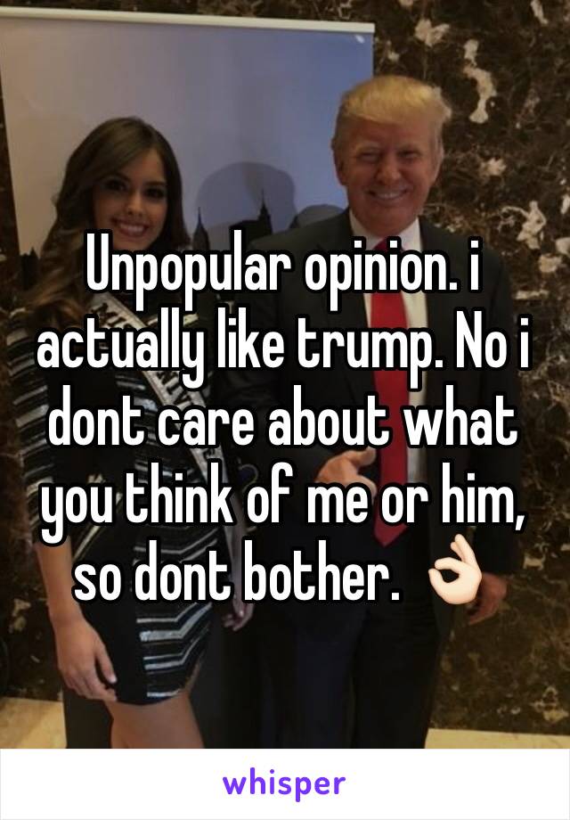 Unpopular opinion. i actually like trump. No i dont care about what you think of me or him, so dont bother. 👌🏻