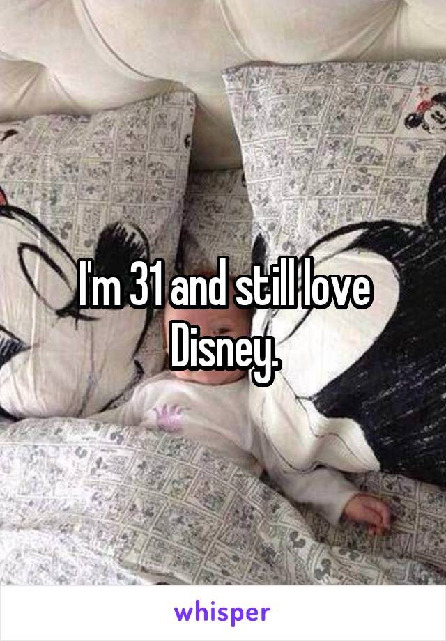 I'm 31 and still love Disney.