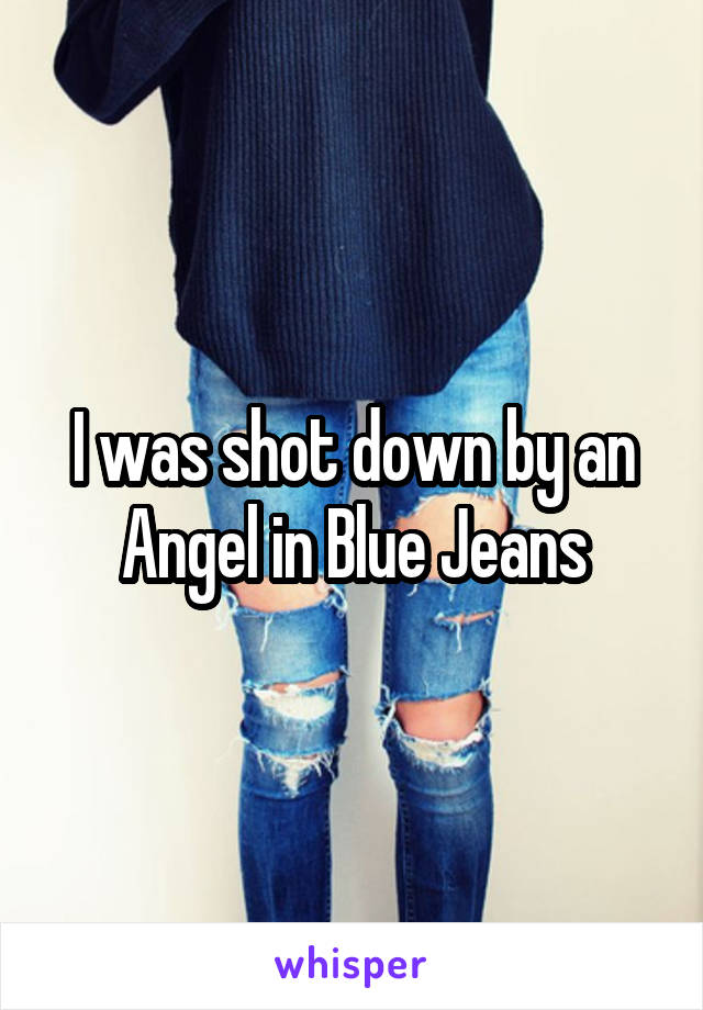 I was shot down by an Angel in Blue Jeans