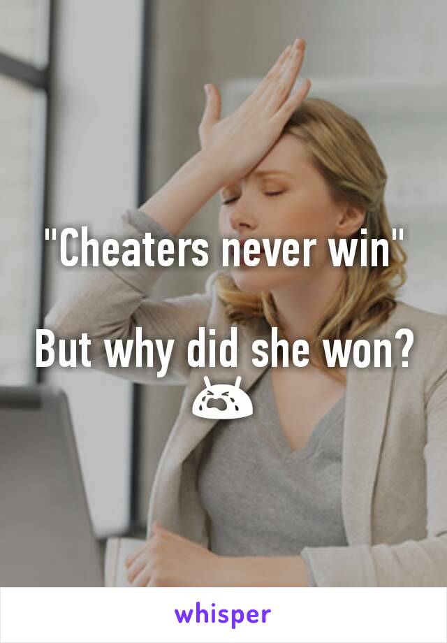 "Cheaters never win"

But why did she won? 😭